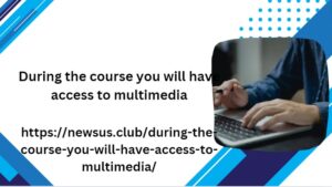 During the course you will have access to multimedia