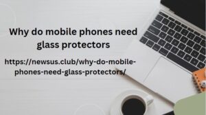 Why do mobile phones need glass protectors